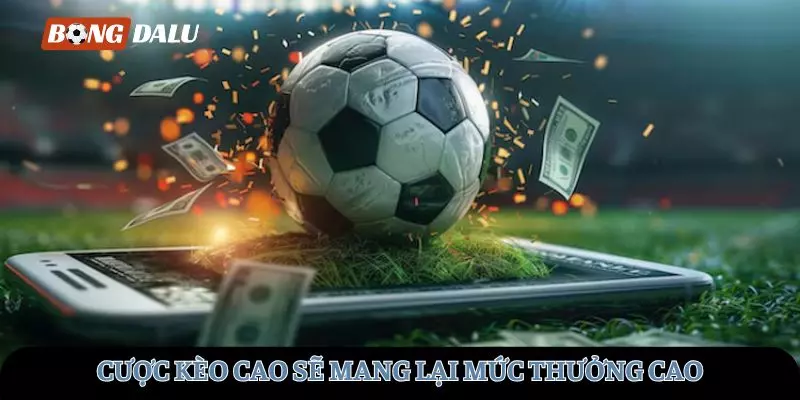 Mức kèo cao sẽ mang lại mức thưởng cao hơn