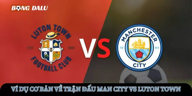 Ví dụ cơ bản về trận đấu Man City vs Luton Town