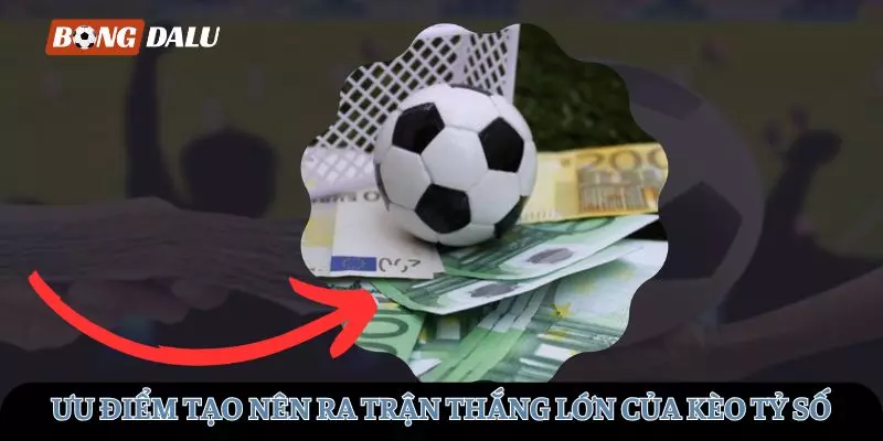 Ưu điểm tạo nên những trận thắng lớn của kèo tỷ số