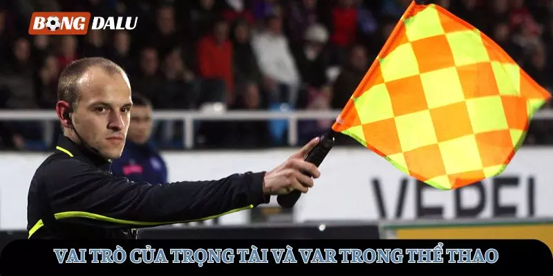 Vai trò của trọng tài và Var trong thể thao