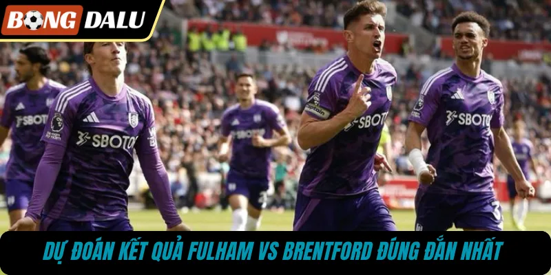 Dự đoán kết quả Fulham vs Brentford đúng đắn nhất 