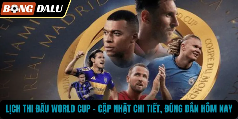 Lịch Thi Đấu World Cup – Cập Nhật Chi Tiết, Đúng Đắn Hôm Nay